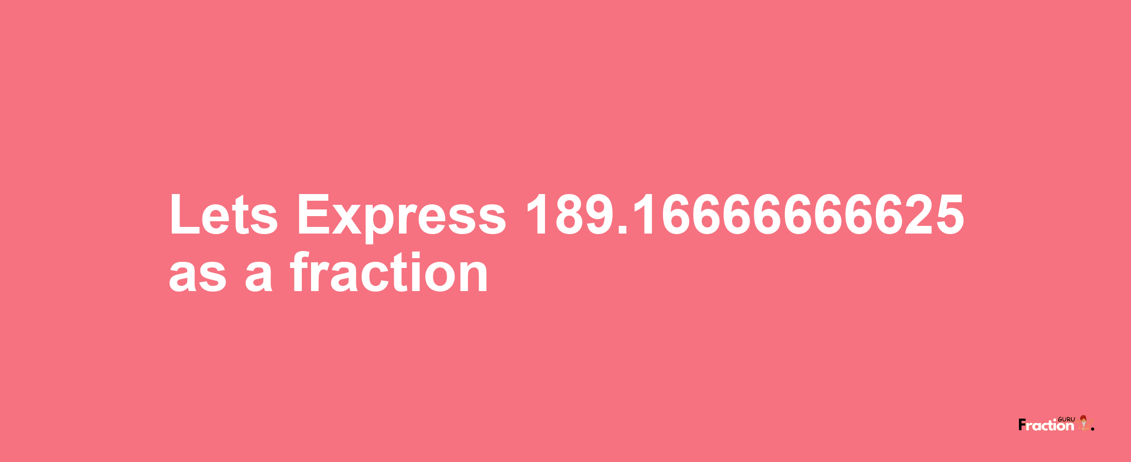 Lets Express 189.16666666625 as afraction